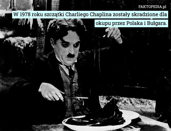 
    W 1978 roku szczątki Charliego Chaplina zostały skradzione dla okupu przez