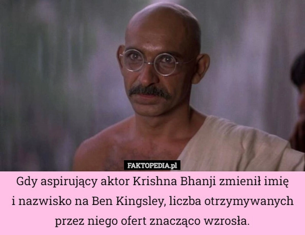 
    Gdy aspirujący aktor Krishna Bhanji zmienił imię
i nazwisko na Ben Kingsley,