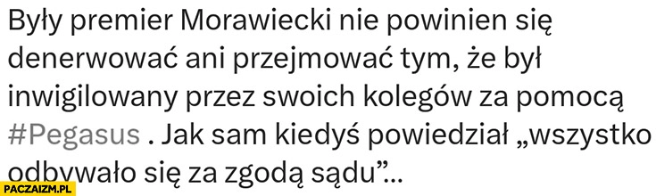 
    Morawiecki nie powinien się denerwować, że był inwigilowany Pegasusem jak sam powiedział wszystko odbywało się za zgodą sądu