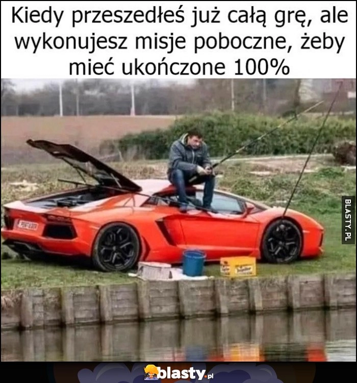 
    Kiedy przeszedłeś już całą grę, ale wykonujesz misje poboczne, żeby mieć ukończone 100% facet łowi ryby siedząc na Lamborghini Aventador