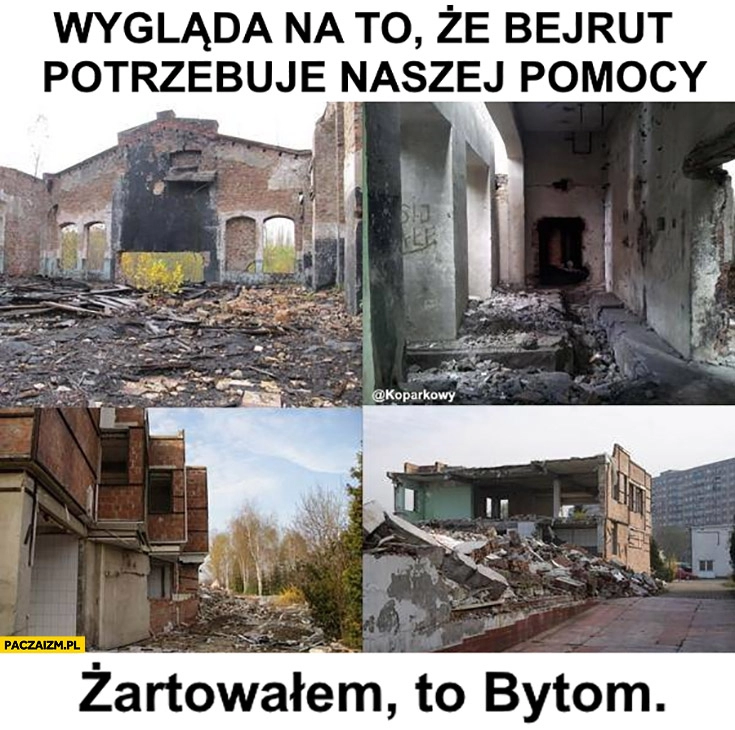 
    Wygląda na to ze Bejrut potrzebuje naszej pomocy, żartowałem to Bytom