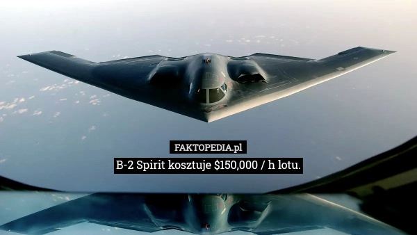 
    B-2 Spirit kosztuje $150,000 / h lotu.