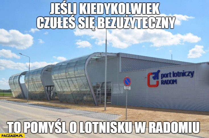 
    Jeśli kiedykolwiek czułeś się bezużyteczny to pomyśl o lotnisku w Radomiu