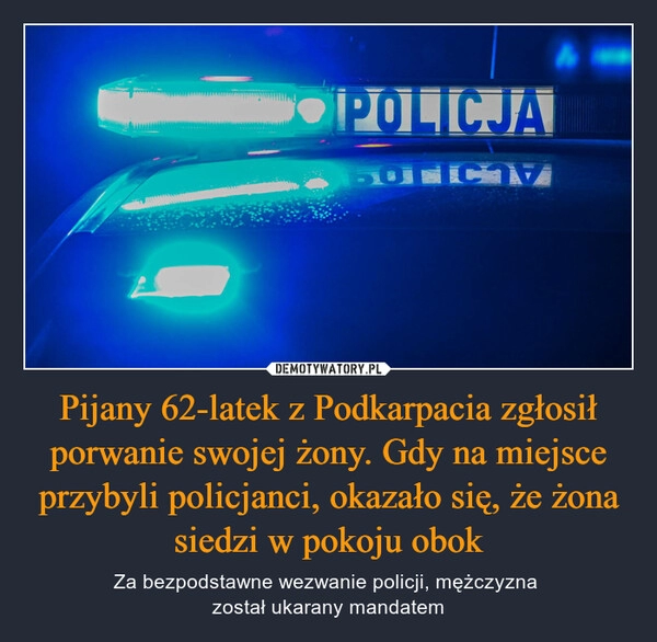 
    Pijany 62-latek z Podkarpacia zgłosił porwanie swojej żony. Gdy na miejsce przybyli policjanci, okazało się, że żona siedzi w pokoju obok