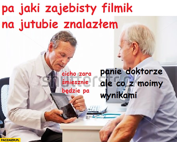 
    Pa jaki zarąbisty filmik na jutubie znalazłem. Panie doktorze ale co z moimi wynikami? Cicho zara śmieszne będzie, pa