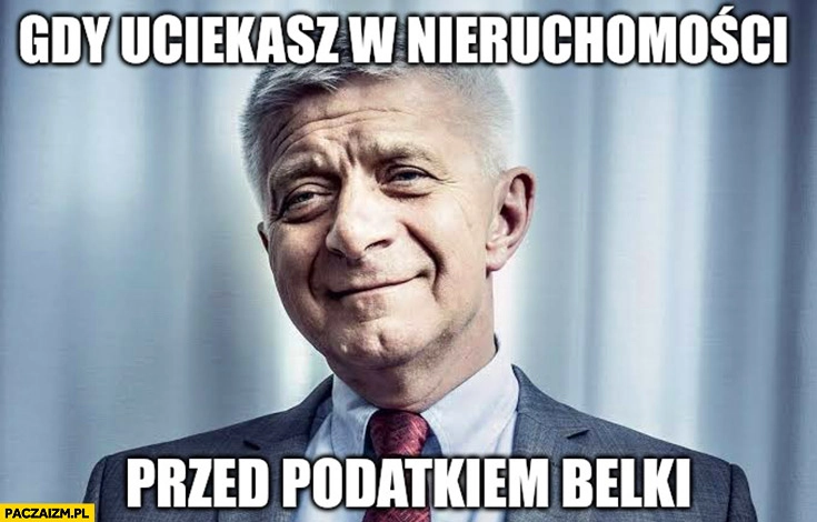 
    Marek Belka gdy uciekasz w nieruchomości przed podatkiem Belki