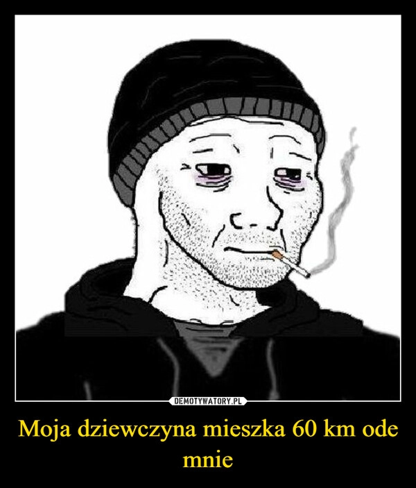 
    Moja dziewczyna mieszka 60 km ode mnie