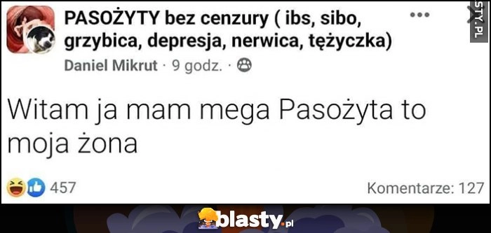 
    Grupa na facebooku pasożyty, post: witam ja mam mega pasożyta to moja żona