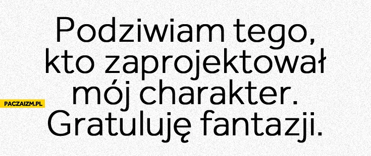 
    Podziwiam tego kto zaprojektował mój charakter gratuluję fantazji