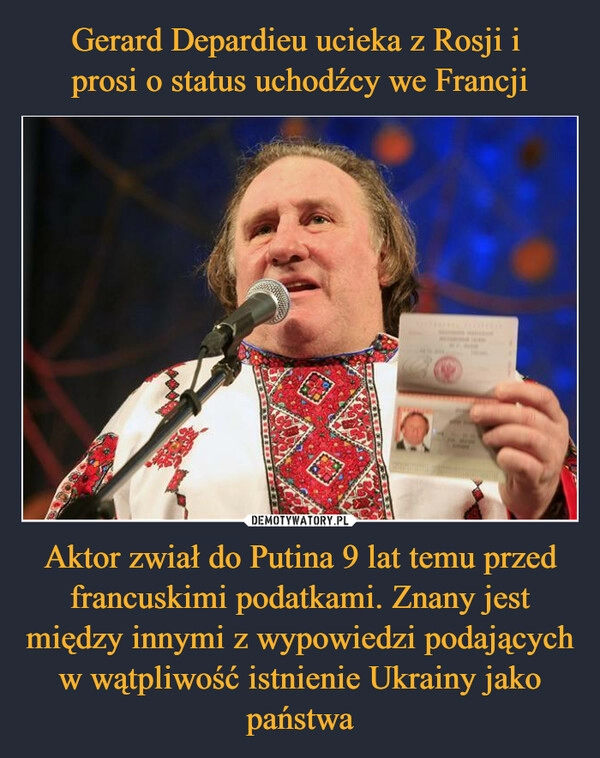 
    Gerard Depardieu ucieka z Rosji i 
prosi o status uchodźcy we Francji Aktor zwiał do Putina 9 lat temu przed francuskimi podatkami. Znany jest między innymi z wypowiedzi podających w wątpliwość istnienie Ukrainy jako państwa