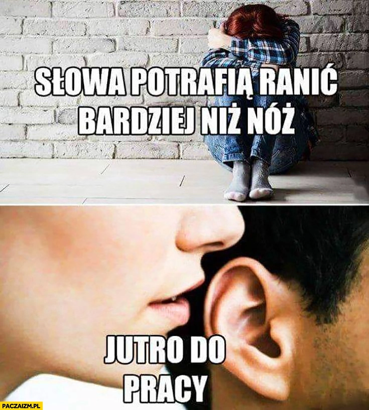 
    Słowa potrafią ranić bardziej niż nóż: jutro do pracy