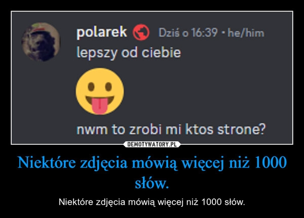 
    Niektóre zdjęcia mówią więcej niż 1000 słów.