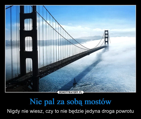 
    Nie pal za sobą mostów