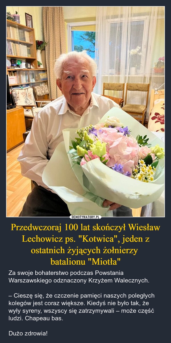 
    Przedwczoraj 100 lat skończył Wiesław Lechowicz ps. "Kotwica", jeden z ostatnich żyjących żołnierzy 
batalionu "Miotła"