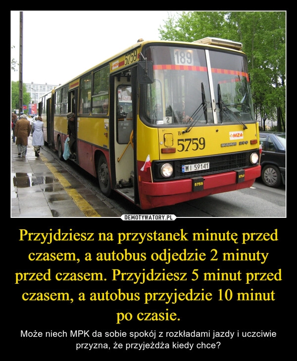 
    Przyjdziesz na przystanek minutę przed czasem, a autobus odjedzie 2 minuty przed czasem. Przyjdziesz 5 minut przed czasem, a autobus przyjedzie 10 minut po czasie. 