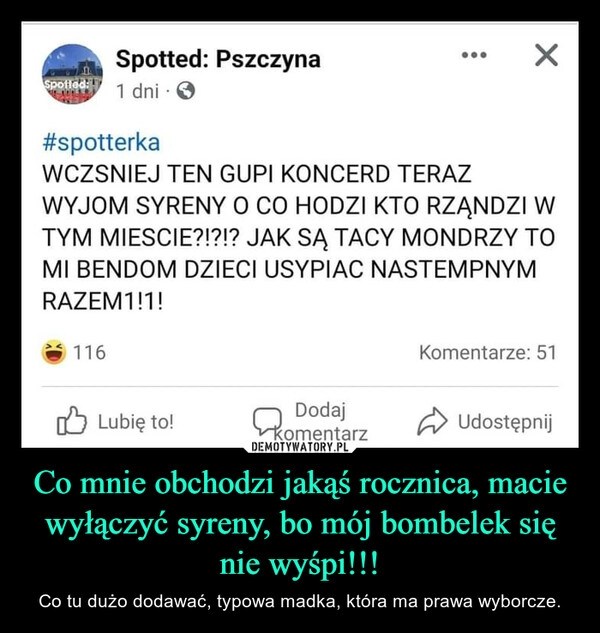 
    Co mnie obchodzi jakąś rocznica, macie wyłączyć syreny, bo mój bombelek się nie wyśpi!!!