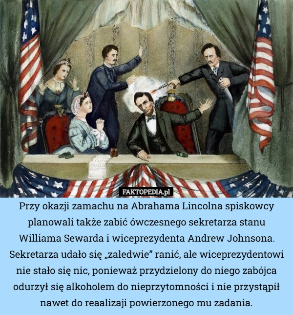 
    Przy okazji zamachu na Abrahama Lincolna spiskowcy planowali także zabić
