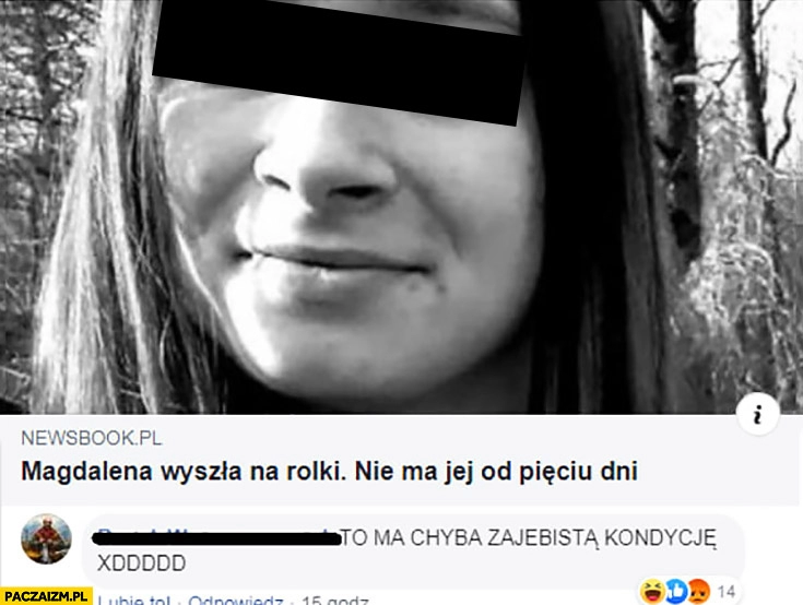 
    Magdalena wyszła na rolki, nie mam jej od pięciu dni. To ma chyba zarąbistą kondycję