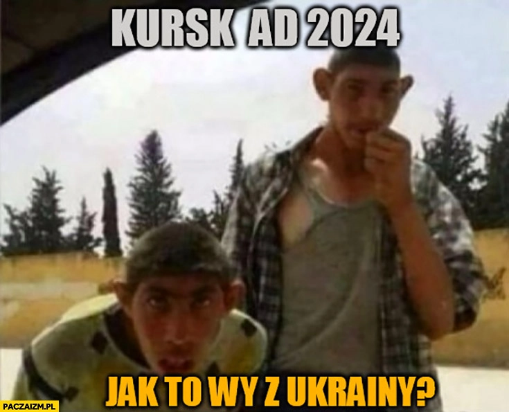 
    Kursk AD 2024 jak to wy z Ukrainy rosja rosjanie