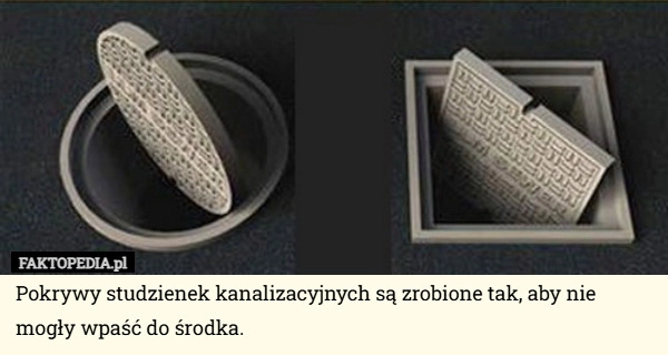 
    Pokrywy studzienek kanalizacyjnych są zrobione tak, aby nie mogły wpaść