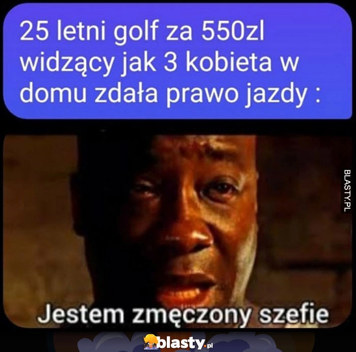 
    25-letni Golf za 550 zł widzący jak 3 kobieta w domu zdała prawo jazdy: jestem zmęczony szefie