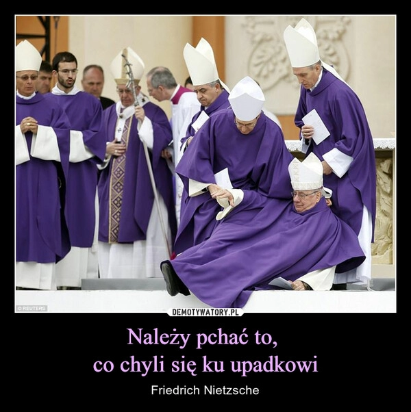 
    Należy pchać to, 
co chyli się ku upadkowi