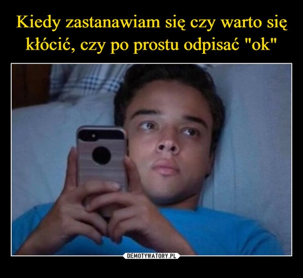 
    Kiedy zastanawiam się czy warto się kłócić, czy po prostu odpisać "ok"