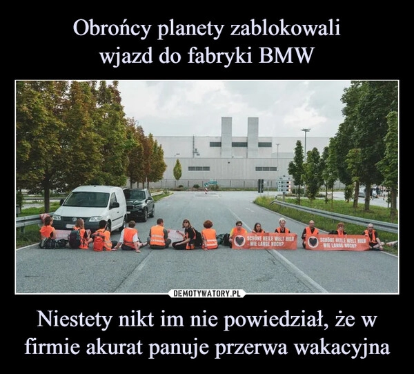 
    Obrońcy planety zablokowali
wjazd do fabryki BMW Niestety nikt im nie powiedział, że w firmie akurat panuje przerwa wakacyjna