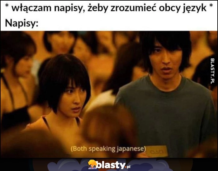 
    Ja: włączam napisy, żeby zrozumieć obcy język, napisy: oboje mówią po japońsku