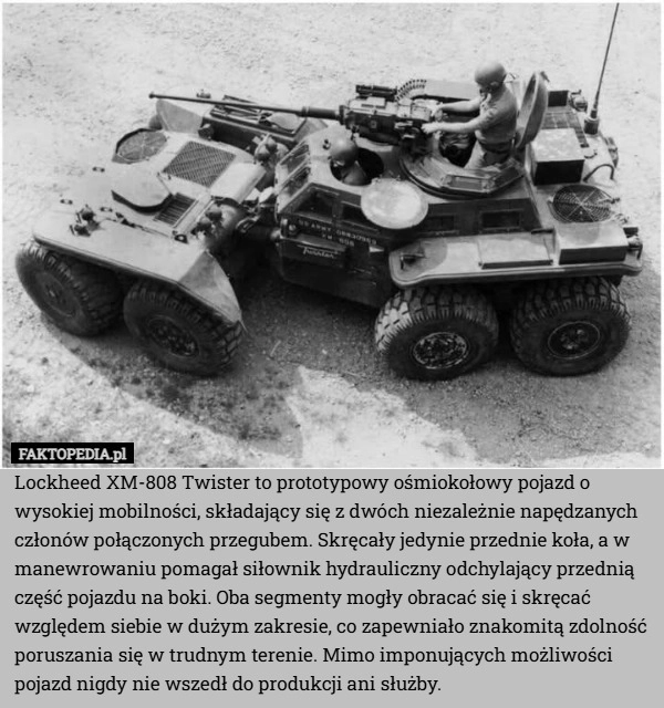 
    Lockheed XM-808 Twister to prototypowy ośmiokołowy pojazd o wysokiej mobilności,