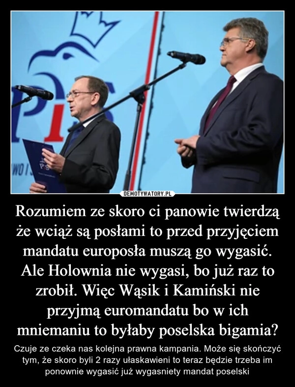 
    Rozumiem ze skoro ci panowie twierdzą że wciąż są posłami to przed przyjęciem mandatu europosła muszą go wygasić. Ale Holownia nie wygasi, bo już raz to zrobił. Więc Wąsik i Kamiński nie przyjmą euromandatu bo w ich mniemaniu to byłaby poselska bigamia?