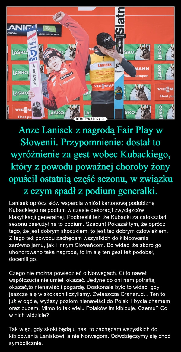 
    Anze Lanisek z nagrodą Fair Play w Słowenii. Przypomnienie: dostał to wyróżnienie za gest wobec Kubackiego, który z powodu poważnej choroby żony opuścił ostatnią część sezonu, w związku z czym spadł z podium generalki.