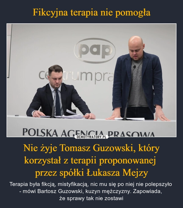 
    Fikcyjna terapia nie pomogła Nie żyje Tomasz Guzowski, który korzystał z terapii proponowanej 
przez spółki Łukasza Mejzy