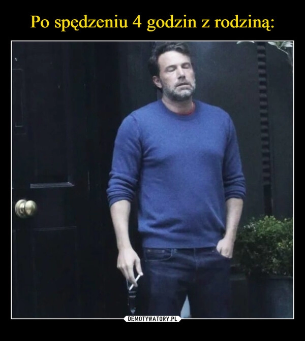 
    Po spędzeniu 4 godzin z rodziną: