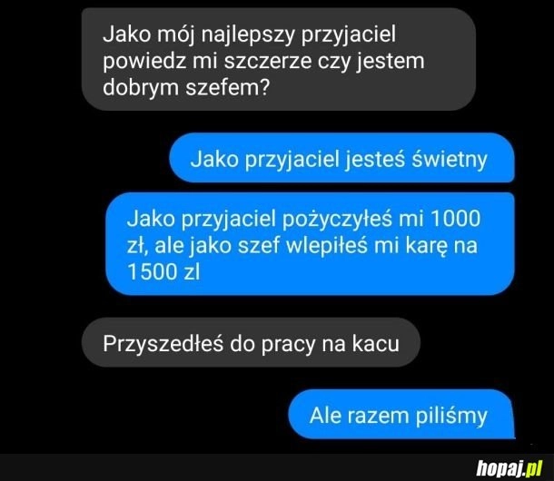 
    Przyjaciel może i dobry, a szef...