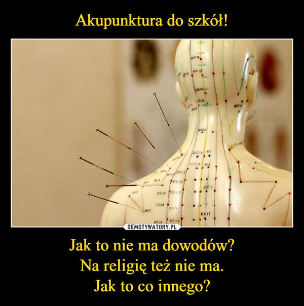 
    Akupunktura do szkół! Jak to nie ma dowodów?
 Na religię też nie ma. 
Jak to co innego?