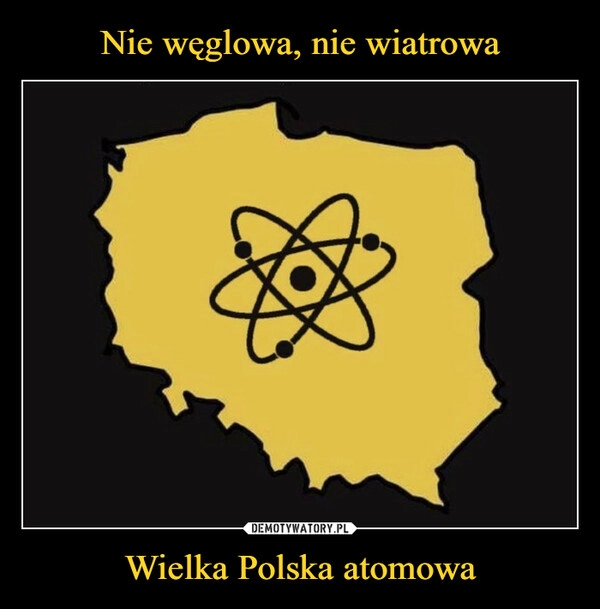 
    Nie węglowa, nie wiatrowa Wielka Polska atomowa