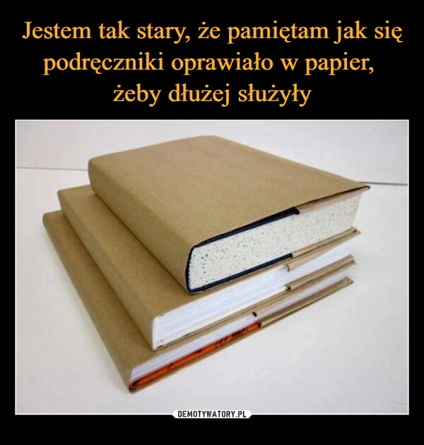 
    Jestem tak stary, że pamiętam jak się podręczniki oprawiało w papier, 
żeby dłużej służyły