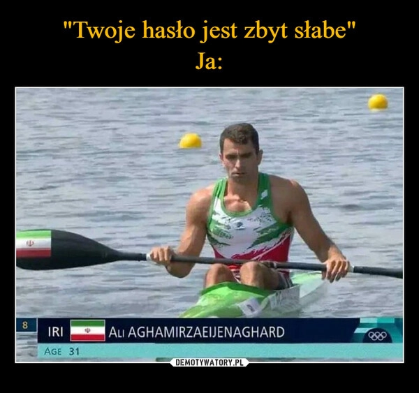 
    "Twoje hasło jest zbyt słabe"
Ja: