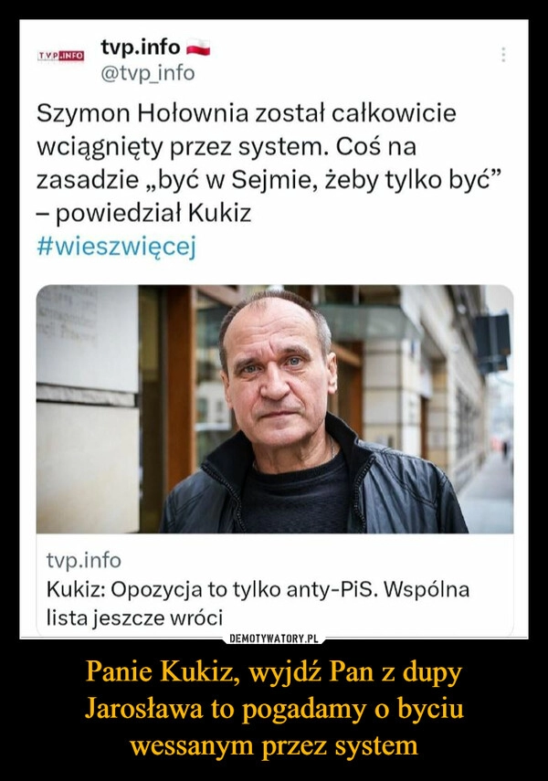 
    Panie Kukiz, wyjdź Pan z dupy Jarosława to pogadamy o byciu wessanym przez system