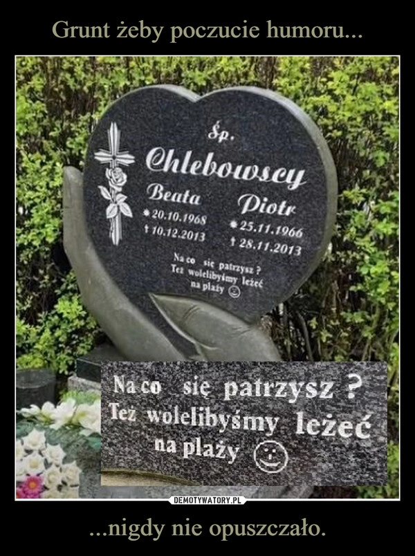 
    Grunt żeby poczucie humoru... ...nigdy nie opuszczało.