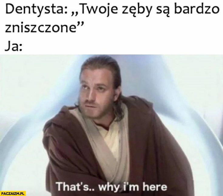 
    Dentysta Twoje zęby są bardzo zniszczone, ja: dlatego tutaj jestem star wars