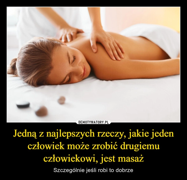 
    Jedną z najlepszych rzeczy, jakie jeden człowiek może zrobić drugiemu człowiekowi, jest masaż