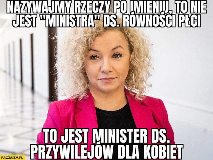 
    Katarzyna Kotula nazywajmy rzeczy po imieniu to nie jest ministra ds. równości płci to jest minister ds. przywilejów dla kobiet