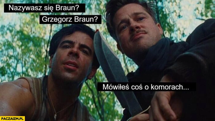 
    Nazywasz się Grzegorz Braun mówiłeś coś o komorach? Bękarty wojny