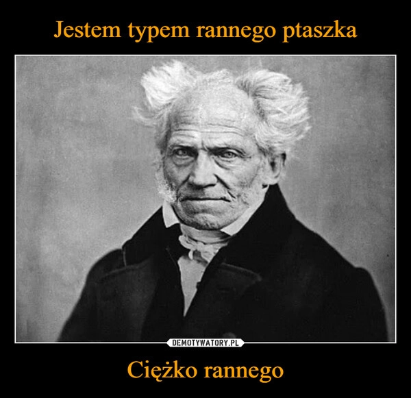 
    Jestem typem rannego ptaszka Ciężko rannego