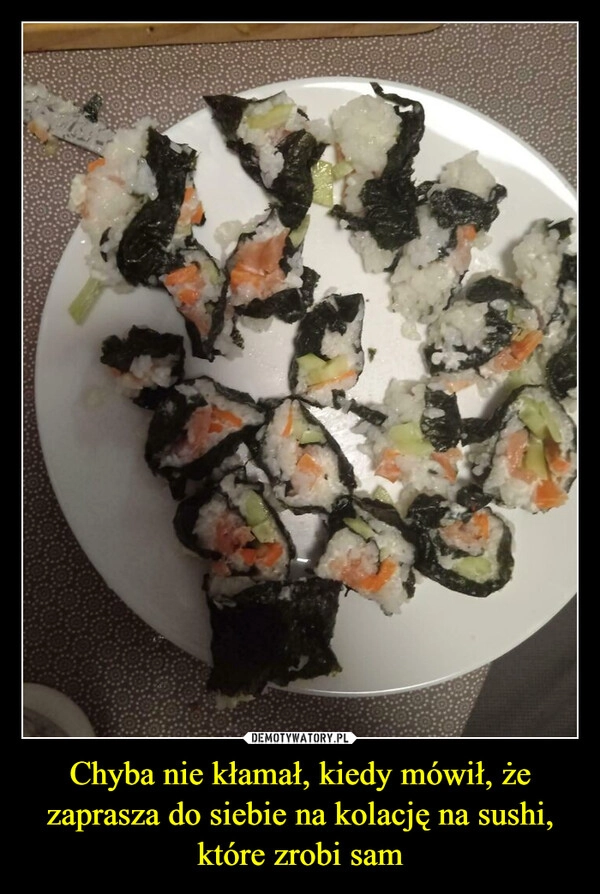 
    Chyba nie kłamał, kiedy mówił, że zaprasza do siebie na kolację na sushi, które zrobi sam