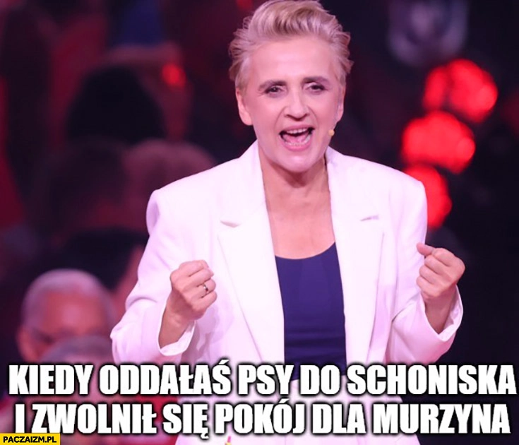 
    Scheuring-Wielgus kiedy oddałaś psy do schroniska i zwolnił się pokój dla murzyna