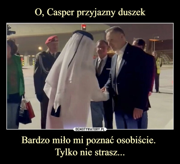 
    O, Casper przyjazny duszek Bardzo miło mi poznać osobiście. 
Tylko nie strasz...