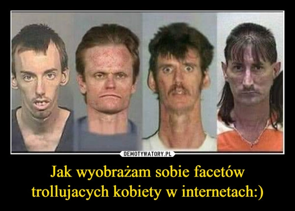 
    Jak wyobrażam sobie facetów trollujacych kobiety w internetach:) 